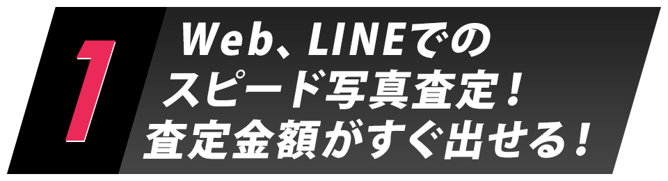 1.Web、LINEでのスピード写真査定！査定金額がすぐ出せる！