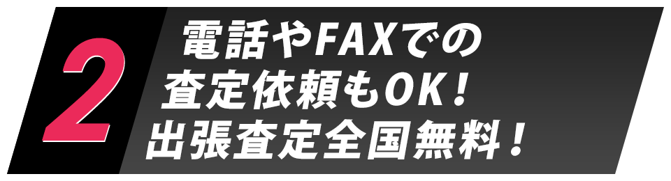 2.電話やFAXでの査定依頼もOK！出張査定全国無料！