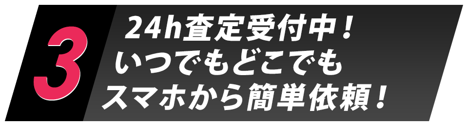 3.24h査定受付中！いつでもどこでもスマホから簡単依頼！