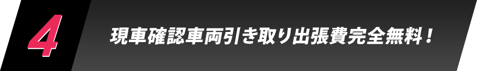 4.現車確認車両引き取り出張費完全無料！